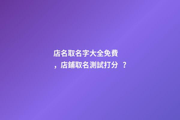 店名取名字大全免費，店鋪取名測試打分？